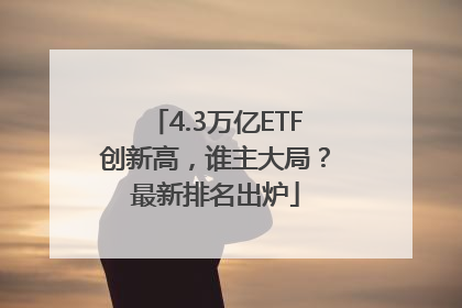 4.3万亿ETF创新高，谁主大局？最新排名出炉