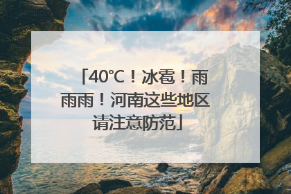 40℃！冰雹！雨雨雨！河南这些地区 请注意防范