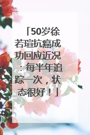50岁徐若瑄抗癌成功回应近况：每半年追踪一次，状态很好！
