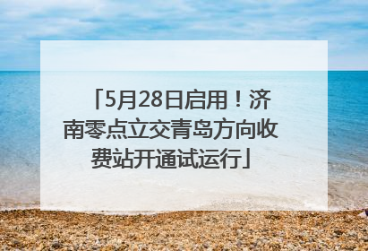 5月28日启用！济南零点立交青岛方向收费站开通试运行