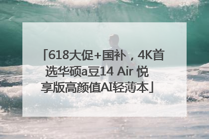 618大促+国补，4K首选华硕a豆14 Air 悦享版高颜值AI轻薄本