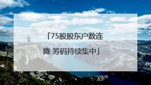 75股股东户数连降 筹码持续集中