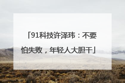 91科技许泽玮：不要怕失败，年轻人大胆干