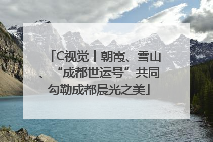 C视觉丨朝霞、雪山、“成都世运号”共同勾勒成都晨光之美