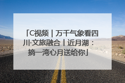 C视频｜万千气象看四川·文旅融合丨近月湖：摘一湾心月送给你