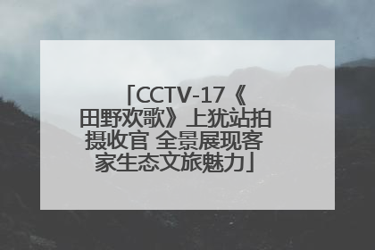 CCTV-17《田野欢歌》上犹站拍摄收官 全景展现客家生态文旅魅力
