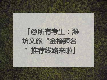 @所有考生：潍坊文旅“金榜题名”推荐线路来啦