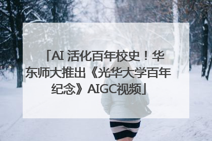 AI 活化百年校史！华东师大推出《光华大学百年纪念》AIGC视频