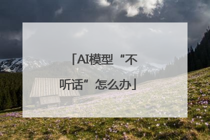 AI模型“不听话”怎么办