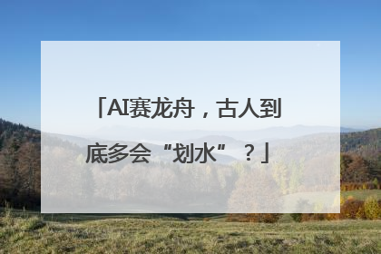 AI赛龙舟，古人到底多会“划水”？
