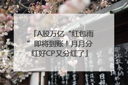 A股万亿“红包雨”即将到账！月月分红好CP又分红了