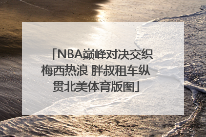 NBA巅峰对决交织梅西热浪 胖叔租车纵贯北美体育版图